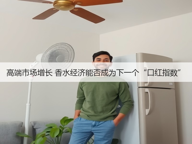 高端市场增长 香水经济能否成为下一个“口红指数”