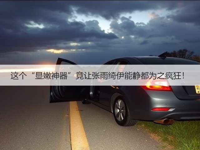 这个“显嫩神器”竟让张雨绮伊能静都为之疯狂!(图1) 这个“显嫩神器”竟让张雨绮伊能静都为之疯狂!(图1)