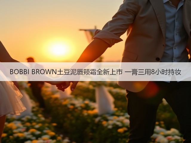 BOBBI BROWN土豆泥唇颊霜全新上市 一膏三用8小时持妆(图1) BOBBI BROWN土豆泥唇颊霜全新上市 一膏三用8小时持妆(图1)
