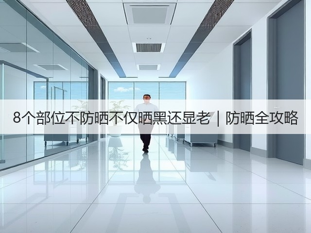 8个部位不防晒不仅晒黑还显老|防晒全攻略(图1) 8个部位不防晒不仅晒黑还显老|防晒全攻略(图1)