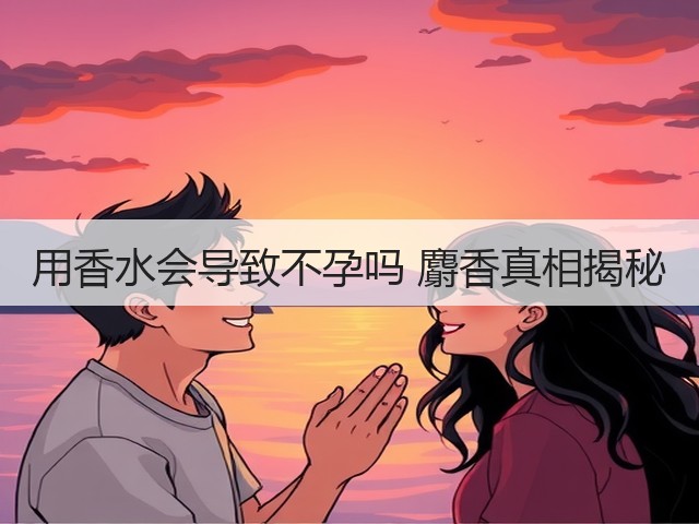 用香水会导致不孕吗 麝香真相揭秘(图2) 用香水会导致不孕吗 麝香真相揭秘(图2)