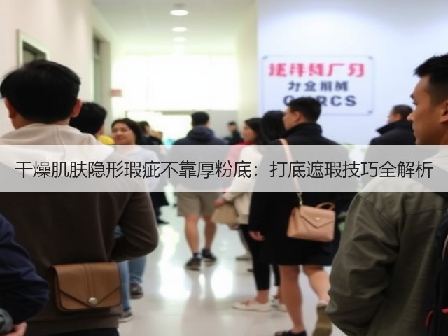 干燥肌肤隐形瑕疵不靠厚粉底:打底遮瑕技巧全解析(图2) 干燥肌肤隐形瑕疵不靠厚粉底:打底遮瑕技巧全解析(图2)