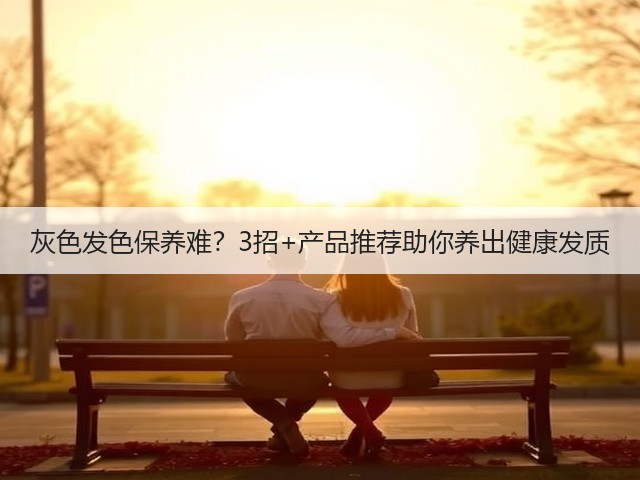 灰色发色保养难？3招+产品推荐助你养出健康发质(图3)