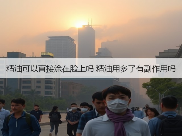 精油可以直接涂在脸上吗 精油用多了有副作用吗(图2) 精油可以直接涂在脸上吗 精油用多了有副作用吗(图2)