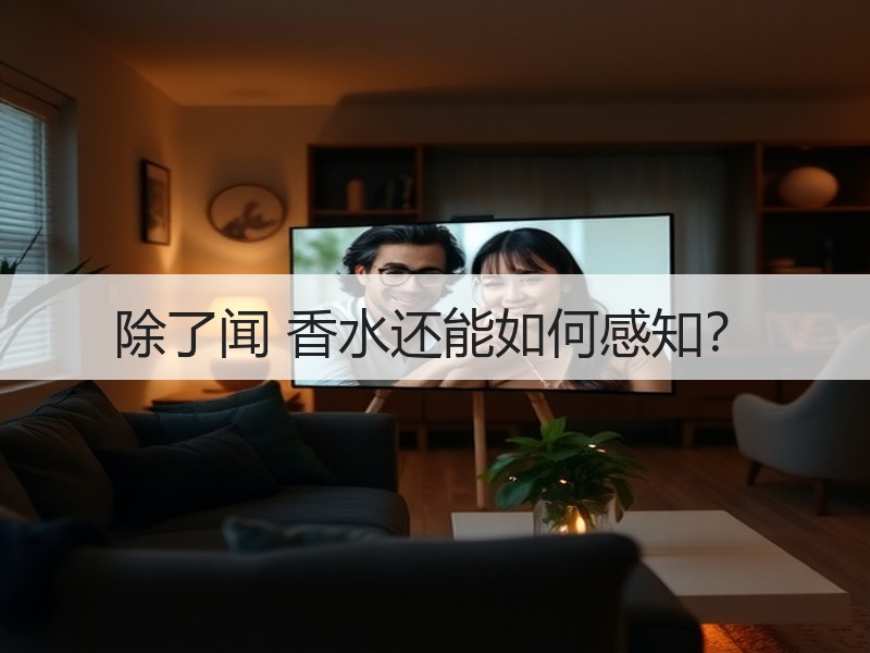 除了闻 香水还能如何感知？