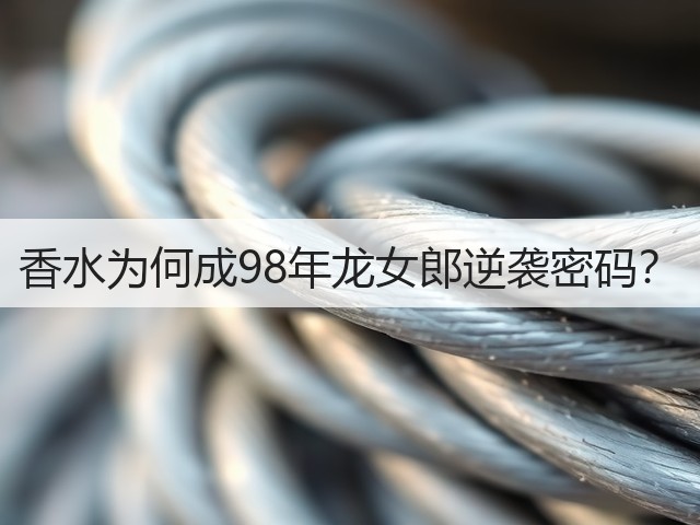 香水为何成98年龙女郎逆袭密码?(图1) 香水为何成98年龙女郎逆袭密码?(图1)
