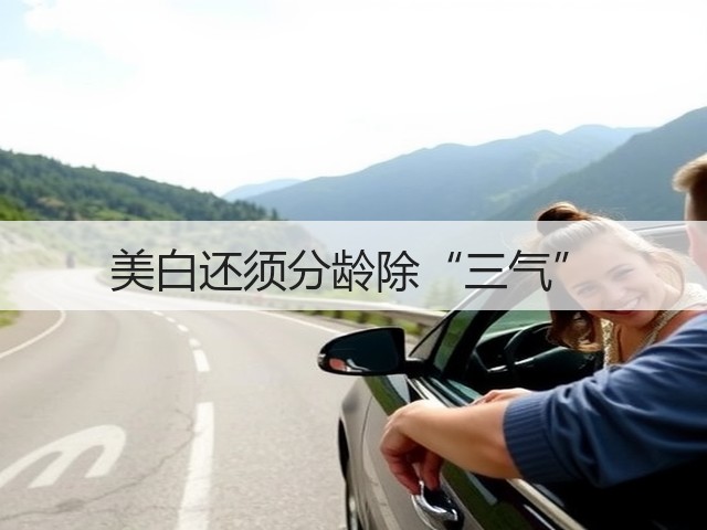 美白还须分龄除“三气”(图1) 美白还须分龄除“三气”(图1)