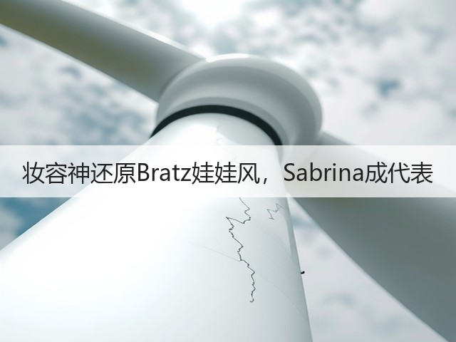 妆容神还原Bratz娃娃风,Sabrina成代表(图3) 妆容神还原Bratz娃娃风,Sabrina成代表(图3)