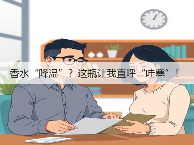香水“降温”?这瓶让我直呼“哇塞”!(图1) 香水“降温”?这瓶让我直呼“哇塞”!(图1)