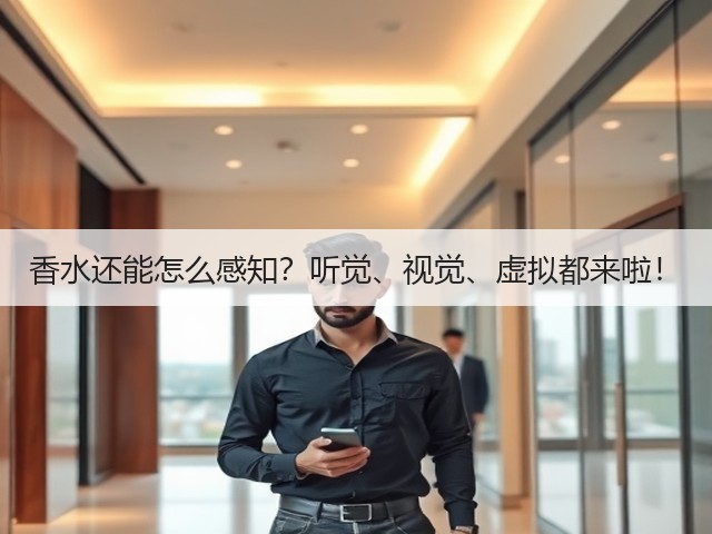 香水还能怎么感知?听觉、视觉、虚拟都来啦!(图1) 香水还能怎么感知?听觉、视觉、虚拟都来啦!(图1)