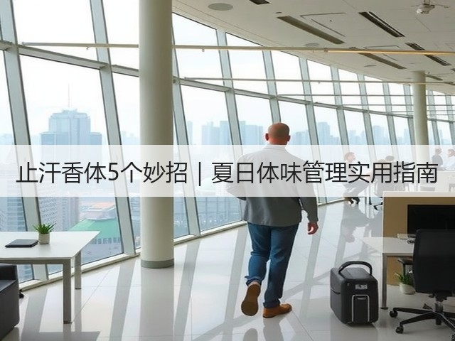 止汗香体5个妙招｜夏日体味管理实用指南(图2)