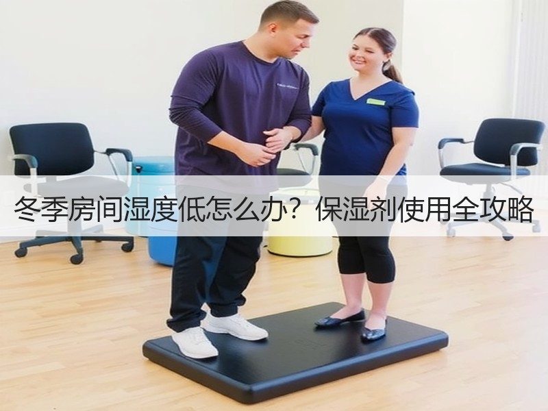 冬季房间湿度低怎么办？保湿剂使用全攻略