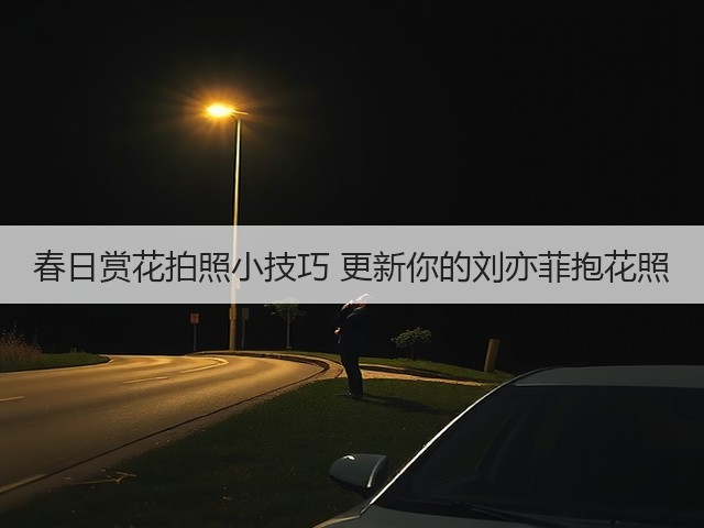春日赏花拍照小技巧 更新你的刘亦菲抱花照(图1) 春日赏花拍照小技巧 更新你的刘亦菲抱花照(图1)