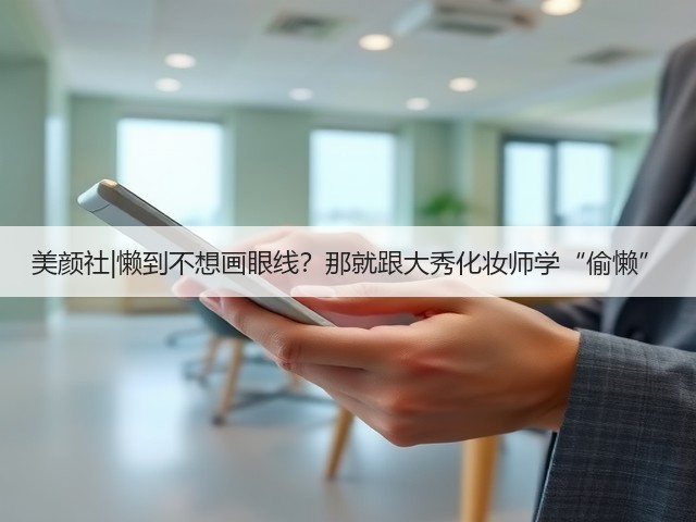 美颜社|懒到不想画眼线？那就跟大秀化妆师学“偷懒”(图3)