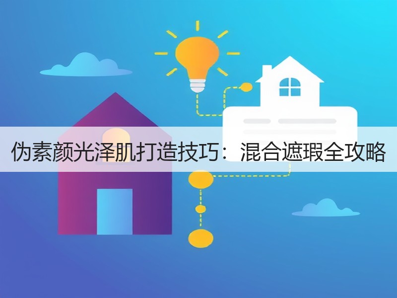 伪素颜光泽肌打造技巧：混合遮瑕全攻略