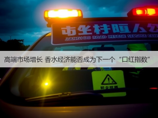 高端市场增长 香水经济能否成为下一个“口红指数”(图2) 高端市场增长 香水经济能否成为下一个“口红指数”(图2)