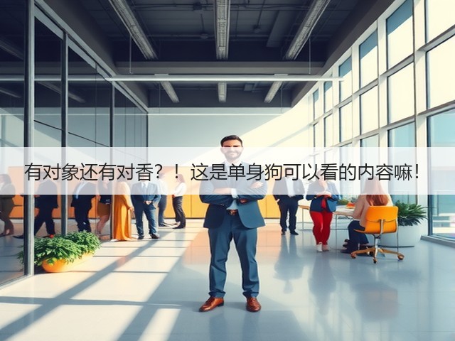 有对象还有对香?!这是单身狗可以看的内容嘛!(图1) 有对象还有对香?!这是单身狗可以看的内容嘛!(图1)