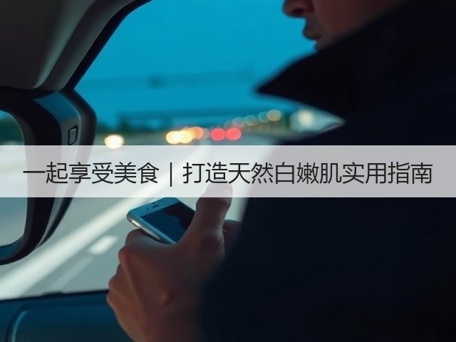 一起享受美食|打造天然白嫩肌实用指南(图2) 一起享受美食|打造天然白嫩肌实用指南(图2)