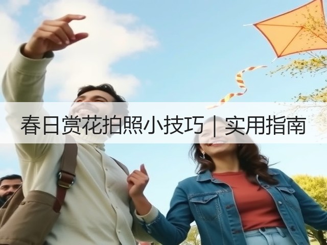 春日赏花拍照小技巧|实用指南(图1) 春日赏花拍照小技巧|实用指南(图1)