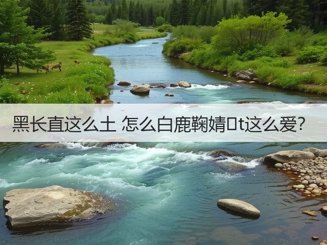 黑长直这么土 怎么白鹿鞠婧�t这么爱?(图1) 黑长直这么土 怎么白鹿鞠婧�t这么爱?(图1)