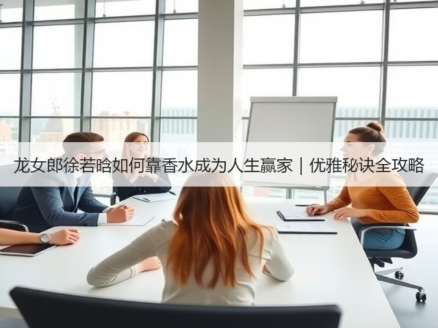 龙女郎徐若晗如何靠香水成为人生赢家｜优雅秘诀全攻略(图3)