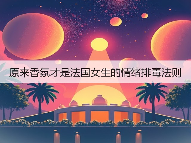 原来香氛才是法国女生的情绪排毒法则(图3)