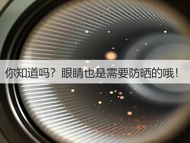 你知道吗?眼睛也是需要防晒的哦!(图2) 你知道吗?眼睛也是需要防晒的哦!(图2)