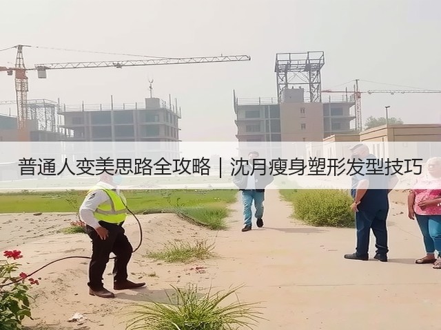 普通人变美思路全攻略|沈月瘦身塑形发型技巧(图1) 普通人变美思路全攻略|沈月瘦身塑形发型技巧(图1)