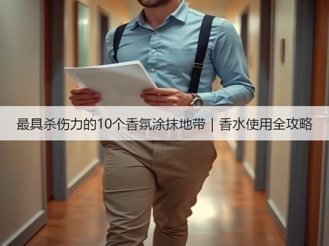 最具杀伤力的10个香氛涂抹地带|香水使用全攻略(图2) 最具杀伤力的10个香氛涂抹地带|香水使用全攻略(图2)
