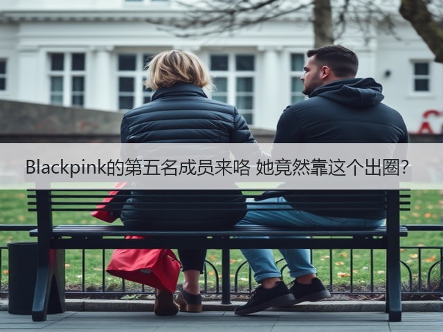 Blackpink的第五名成员来咯 她竟然靠这个出圈?(图1) Blackpink的第五名成员来咯 她竟然靠这个出圈?(图1)