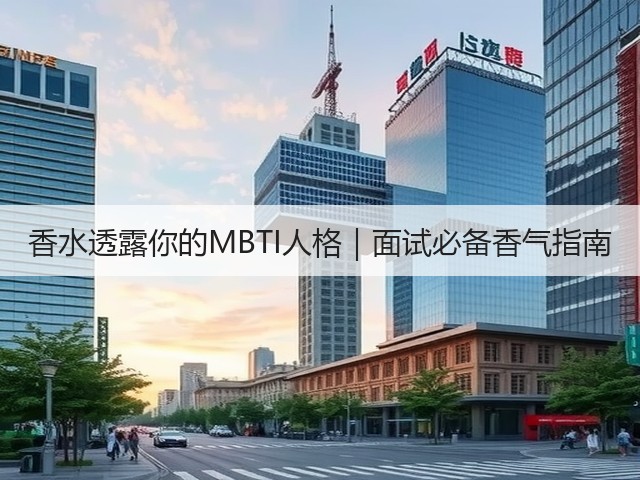 香水透露你的MBTI人格|面试必备香气指南(图2) 香水透露你的MBTI人格|面试必备香气指南(图2)