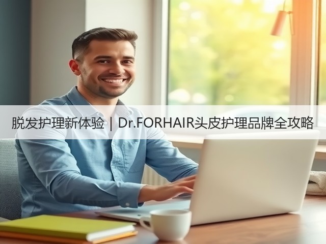 脱发护理新体验|Dr.FORHAIR头皮护理品牌全攻略(图3) 脱发护理新体验|Dr.FORHAIR头皮护理品牌全攻略(图3)