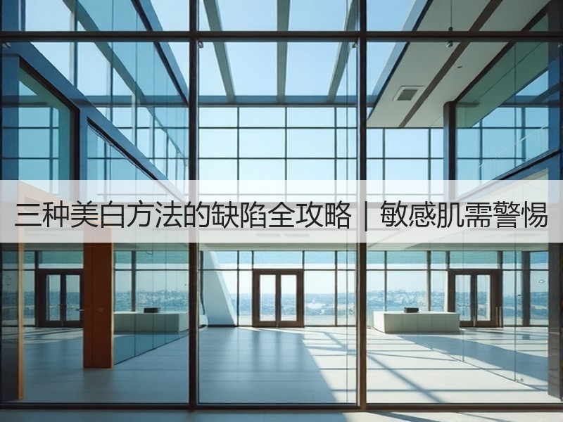 三种美白方法的缺陷全攻略｜敏感肌需警惕