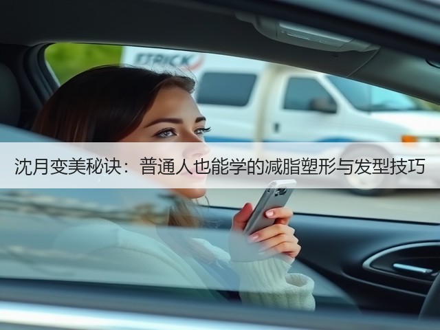 沈月变美秘诀：普通人也能学的减脂塑形与发型技巧(图2)