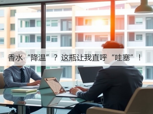香水“降温”?这瓶让我直呼“哇塞”!(图3) 香水“降温”?这瓶让我直呼“哇塞”!(图3)