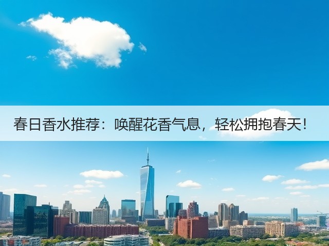 春日香水推荐:唤醒花香气息,轻松拥抱春天!(图2) 春日香水推荐:唤醒花香气息,轻松拥抱春天!(图2)