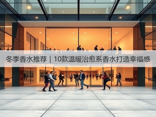 冬季香水推荐|10款温暖治愈系香水打造幸福感(图1) 冬季香水推荐|10款温暖治愈系香水打造幸福感(图1)