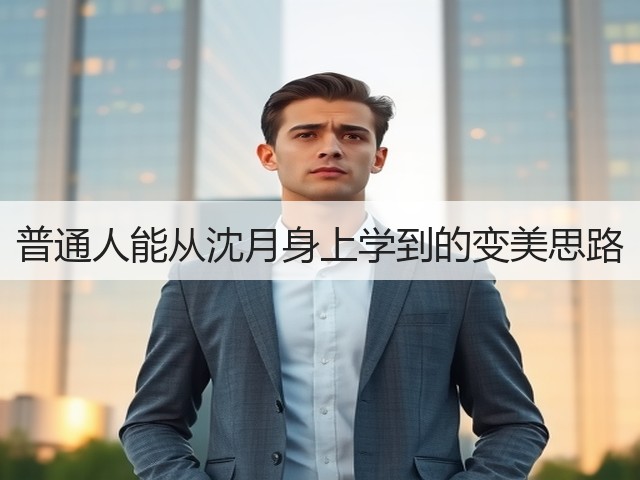 普通人能从沈月身上学到的变美思路(图1)