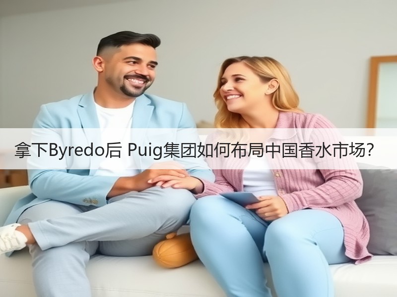 拿下Byredo后 Puig集团如何布局中国香水市场？