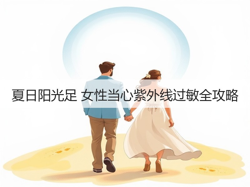 夏日阳光足 女性当心紫外线过敏全攻略