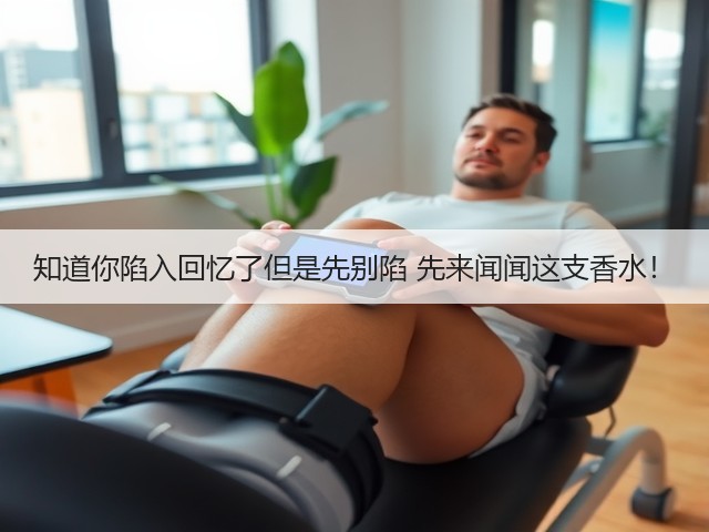 知道你陷入回忆了但是先别陷 先来闻闻这支香水!(图1) 知道你陷入回忆了但是先别陷 先来闻闻这支香水!(图1)