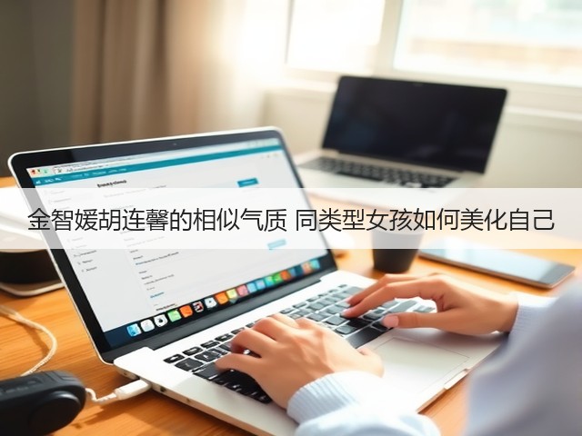 金智媛胡连馨的相似气质 同类型女孩如何美化自己(图1)