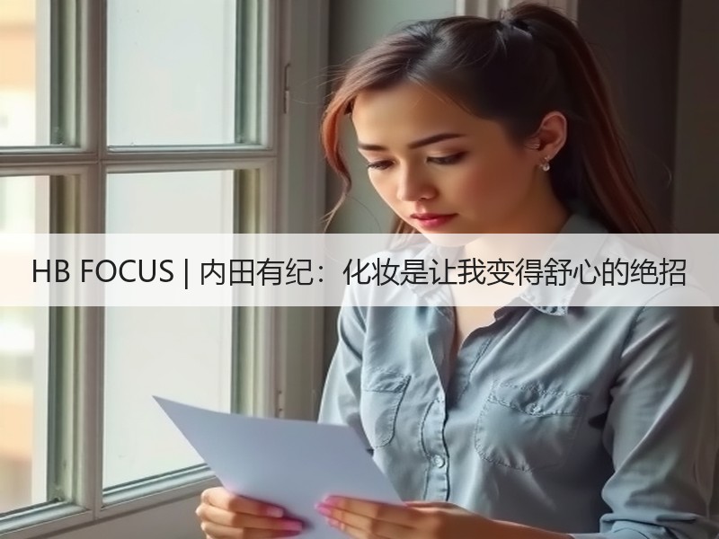 HB FOCUS | 内田有纪：化妆是让我变得舒心的绝招