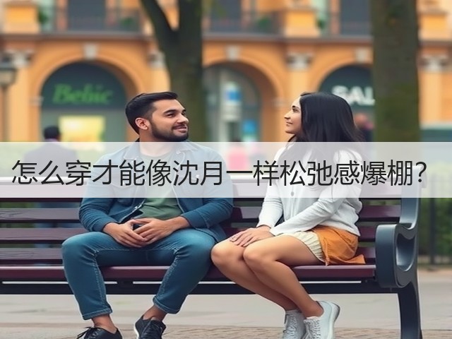 怎么穿才能像沈月一样松弛感爆棚？(图2)
