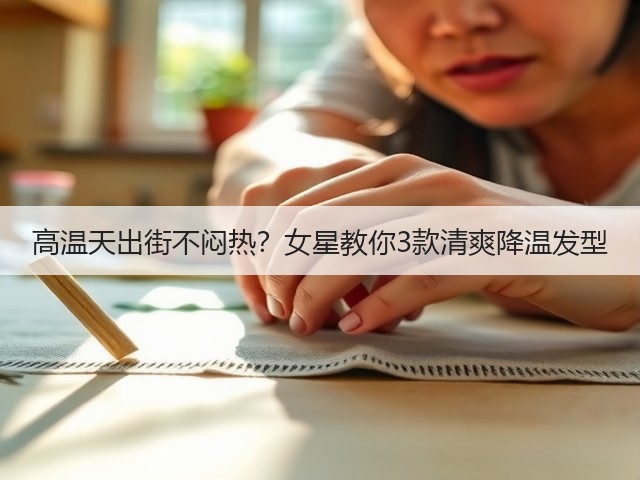 高温天出街不闷热?女星教你3款清爽降温发型(图1) 高温天出街不闷热?女星教你3款清爽降温发型(图1)