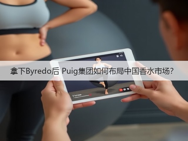 拿下Byredo后 Puig集团如何布局中国香水市场?(图1) 拿下Byredo后 Puig集团如何布局中国香水市场?(图1)