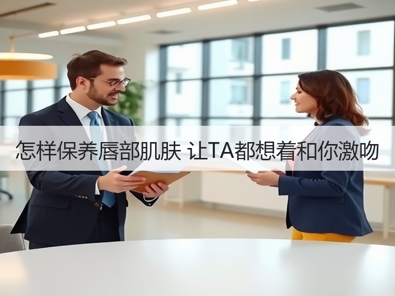 怎样保养唇部肌肤 让TA都想着和你激吻