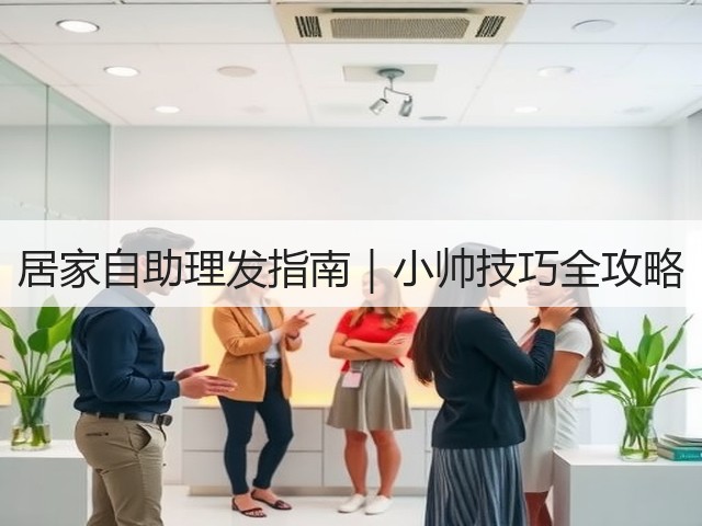 居家自助理发指南|小帅技巧全攻略(图1) 居家自助理发指南|小帅技巧全攻略(图1)