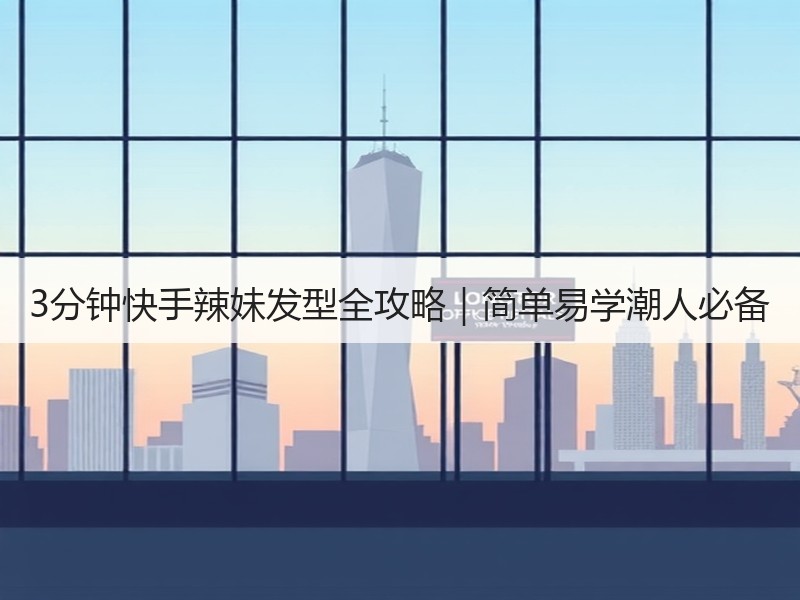 3分钟快手辣妹发型全攻略｜简单易学潮人必备