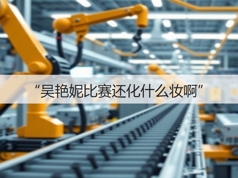 “吴艳妮比赛还化什么妆啊”